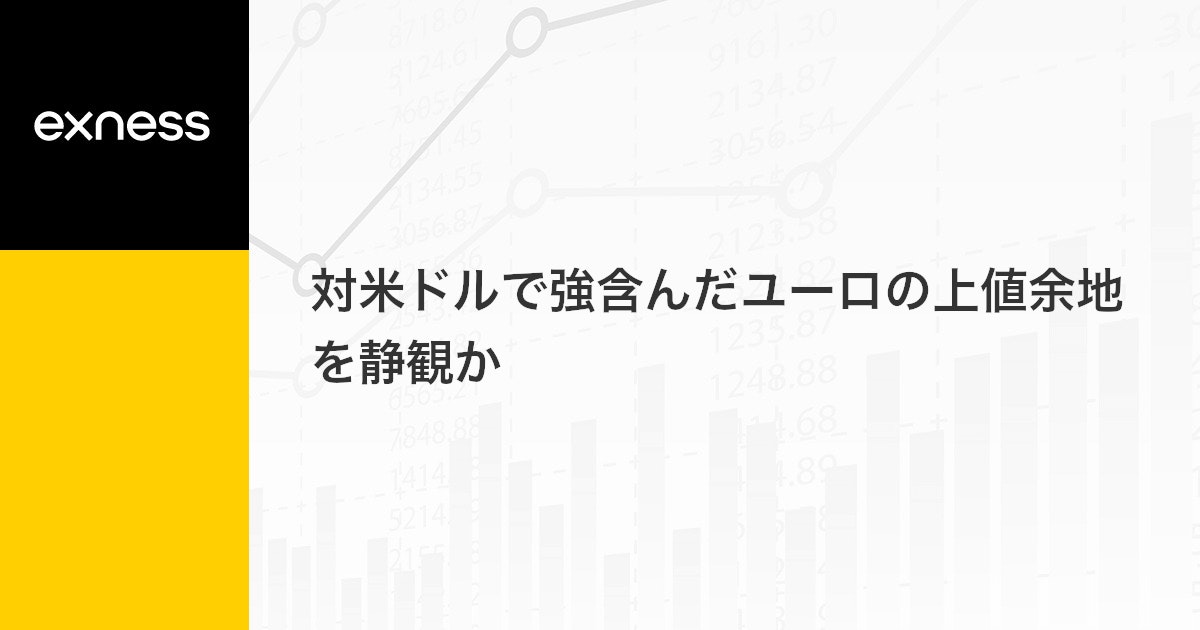 対米ドルで強含んだユーロの上値余地を静観か